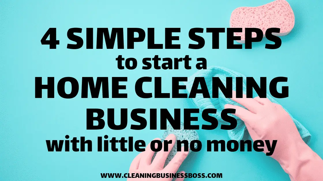 4 Simple Steps to Start A Home Cleaning Business With Little or No Money - www.CleaningBusinessBoss.com