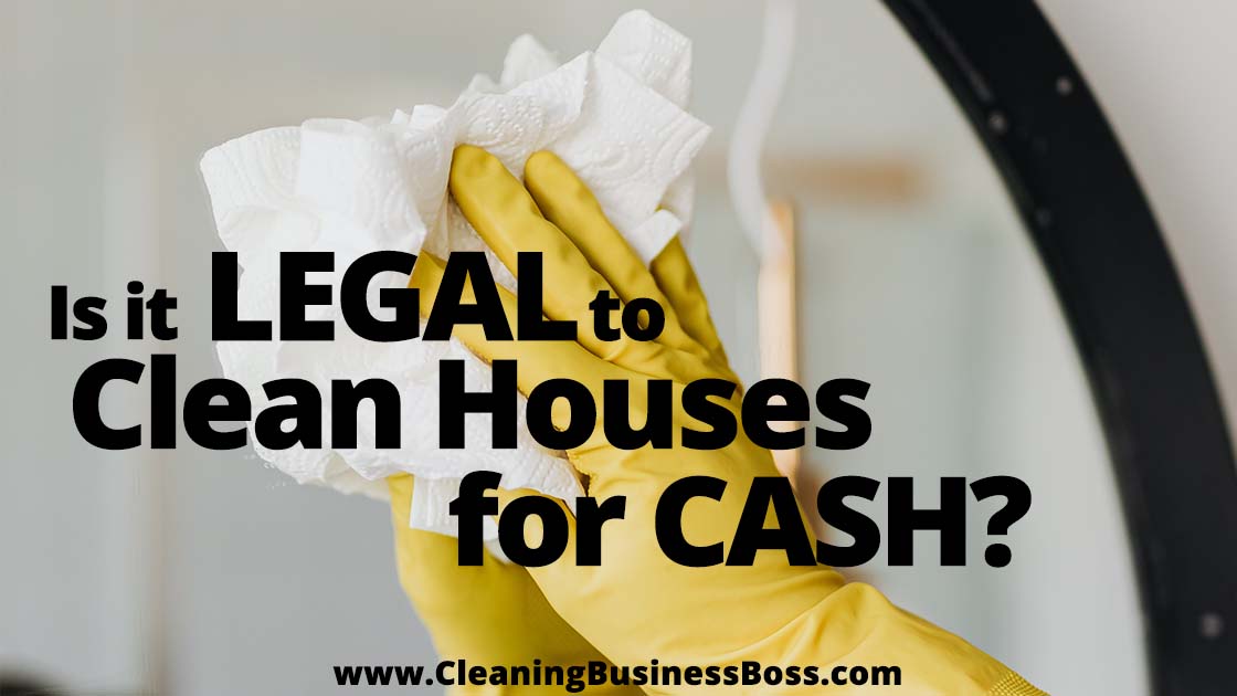Is It Legal to Clean Houses for Cash www.cleaningbusinessboss.com
