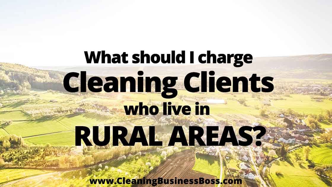 What Should I Charge Cleaning Clients Who Live In Rural Areas www.cleaningbusinessboss.com