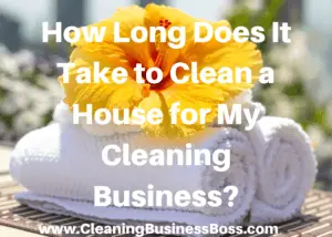 How Long Does It Take to Clean a House Professionally for My Cleaning Business? 