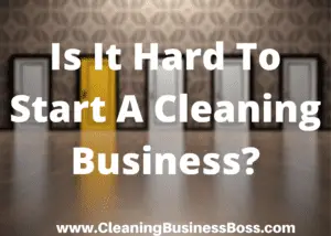 Is It Hard To Start A Cleaning Business?
