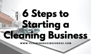 The 6 Steps to Starting a Cleaning Business