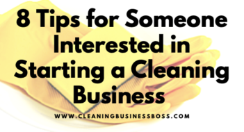 8 Tips for Someone Interested in Starting a Cleaning Business