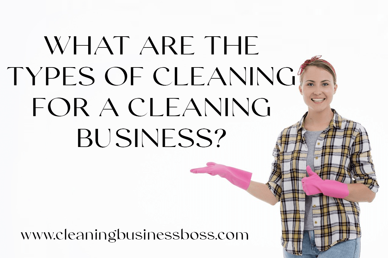 What Are the Types of Cleaning For a Cleaning Business?