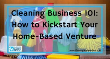 Cleaning Business 101: How to Kickstart Your Home-Based Venture