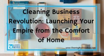 Cleaning Business Revolution: Launching Your Empire from the Comfort of Home