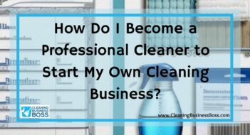 How Do I Become a Professional Cleaner to Start My Own Cleaning Business?