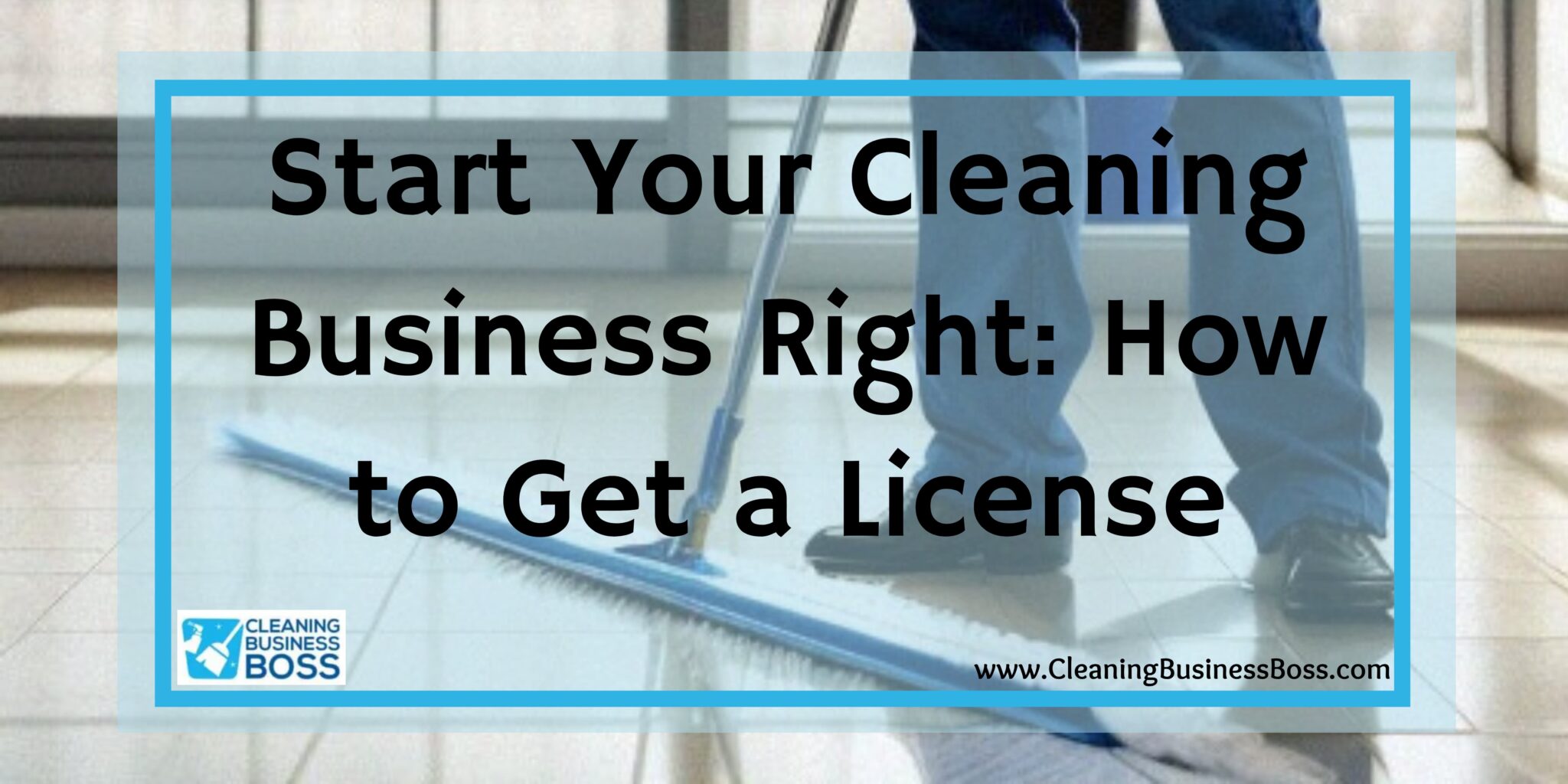 Start Your Cleaning Business Right How to Get a License Cleaning