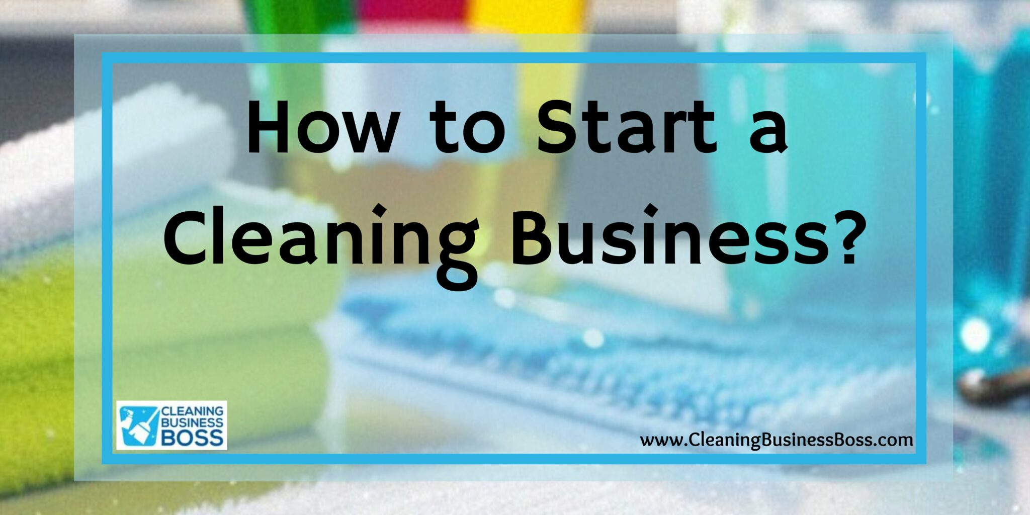 How To Start A Cleaning Business Cleaning Business Boss