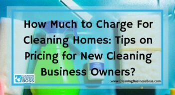 How Much to Charge For Cleaning Homes: Tips on Pricing for New Cleaning Business Owners?