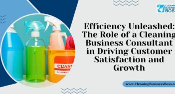 Efficiency Unleashed: The Role of a Cleaning Business Consultant in Driving Customer Satisfaction and Growth