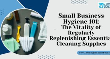 Small Business Hygiene 101: The Vitality of Regularly Replenishing Essential Cleaning Supplies
