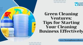 Green Cleaning Ventures: Tips for Starting Your Cleaning Business Effectively
