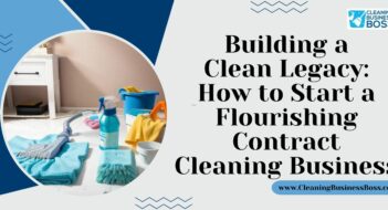Building a Clean Legacy: How to Start a Flourishing Contract Cleaning Business