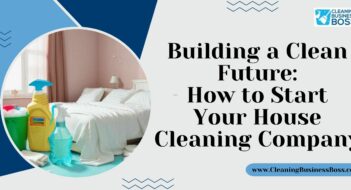 Building a Clean Future: How to Start Your House Cleaning Company