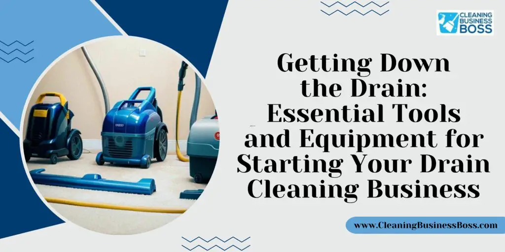 Getting Down the Drain Essential Tools and Equipment for Starting Your Drain Cleaning Business