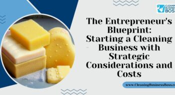 The Entrepreneur’s Blueprint: Starting a Cleaning Business with Strategic Considerations and Costs