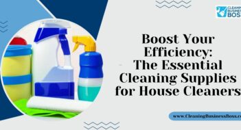 Boost Your Efficiency: The Essential Cleaning Supplies for House Cleaners