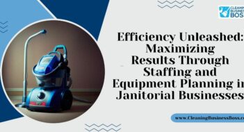 Efficiency Unleashed: Maximizing Results Through Staffing and Equipment Planning in Janitorial Businesses