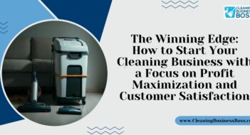 The Winning Edge: How to Start Your Cleaning Business with a Focus on Profit Maximization and Customer Satisfaction