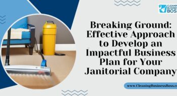 Breaking Ground: Effective Approach to Develop an Impactful Business Plan for Your Janitorial Company