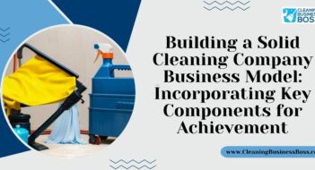 Building a Solid Cleaning Company Business Model: Incorporating Key Components for Achievement