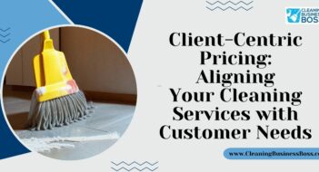 Client-Centric Pricing: Aligning Your Cleaning Services with Customer Needs