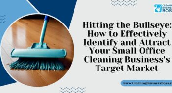 Hitting the Bullseye: How to Effectively Identify and Attract Your Small Office Cleaning Business’s Target Market