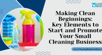 Making Clean Beginnings: Key Elements to Start and Promote Your Small Cleaning Business