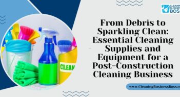 From Debris to Sparkling Clean: Essential Cleaning Supplies and Equipment for a Post-Construction Cleaning Business